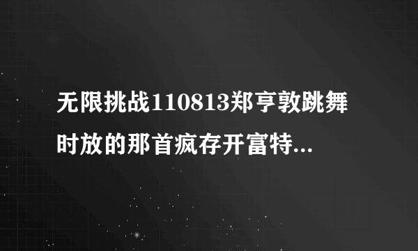 无限挑战110813郑亨敦跳舞时放的那首疯存开富特制舞的歌