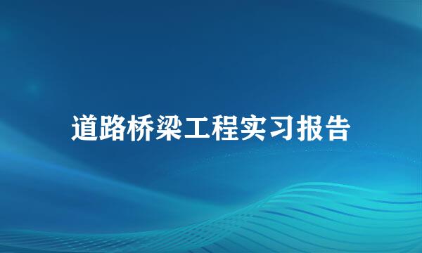 道路桥梁工程实习报告