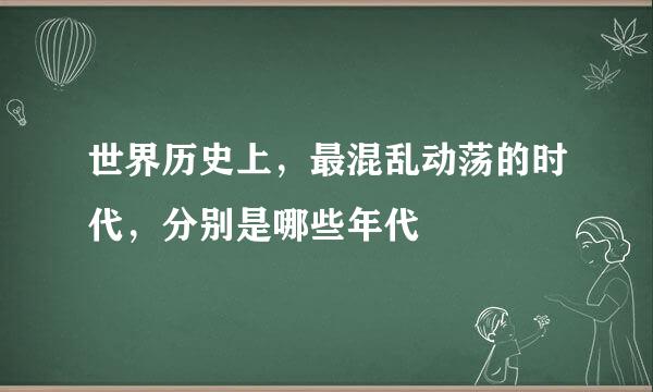 世界历史上，最混乱动荡的时代，分别是哪些年代