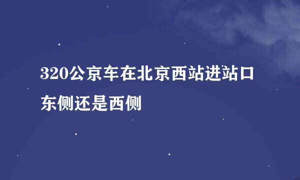 320公京车在北京西站进站口东侧还是西侧