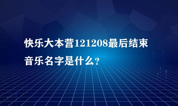 快乐大本营121208最后结束音乐名字是什么？