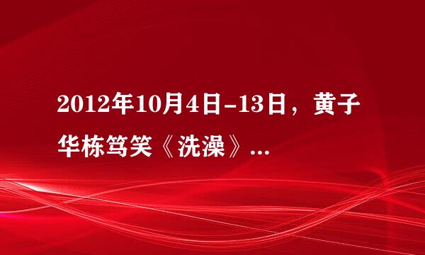 2012年10月4日-13日，黄子华栋笃笑《洗澡》于香港红磡体育馆演出10场。请问这10场，每次的内容都一样吗？