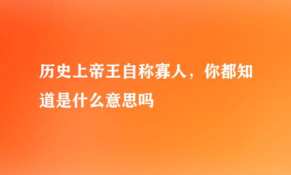 历史上帝王自称寡人，你都知道是什么意思吗