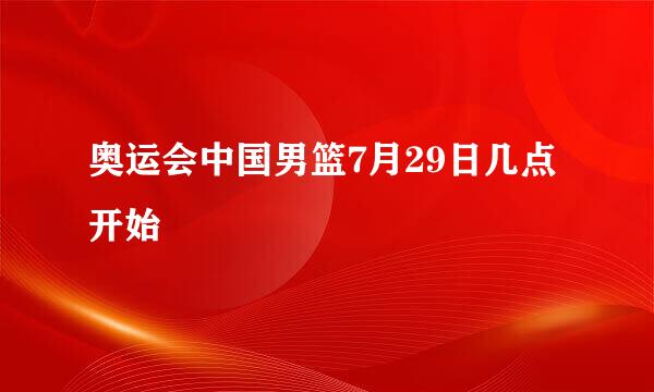 奥运会中国男篮7月29日几点开始