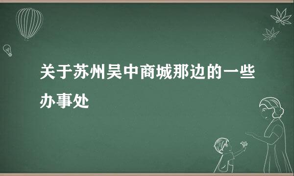 关于苏州吴中商城那边的一些办事处