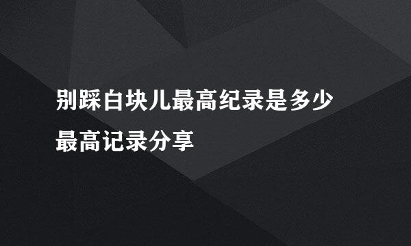 别踩白块儿最高纪录是多少 最高记录分享