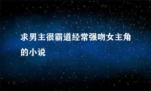 求男主很霸道经常强吻女主角的小说