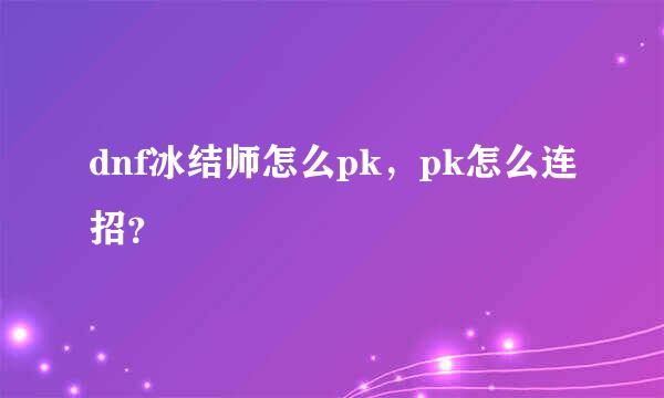 dnf冰结师怎么pk，pk怎么连招？