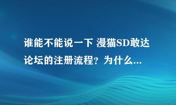 谁能不能说一下 漫猫SD敢达论坛的注册流程？为什么总是注册了，却不是激活状态？邮件什么的没有收到啊~~~~