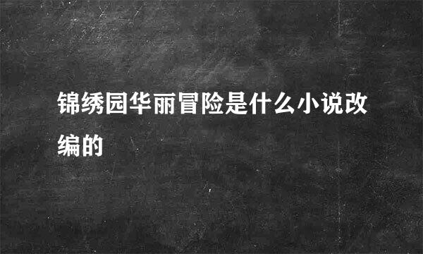 锦绣园华丽冒险是什么小说改编的