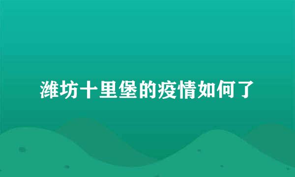 潍坊十里堡的疫情如何了