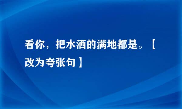 看你，把水洒的满地都是。【改为夸张句】