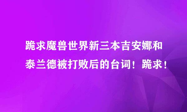 跪求魔兽世界新三本吉安娜和泰兰德被打败后的台词！跪求！