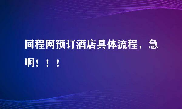 同程网预订酒店具体流程，急啊！！！