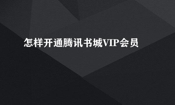 怎样开通腾讯书城VIP会员