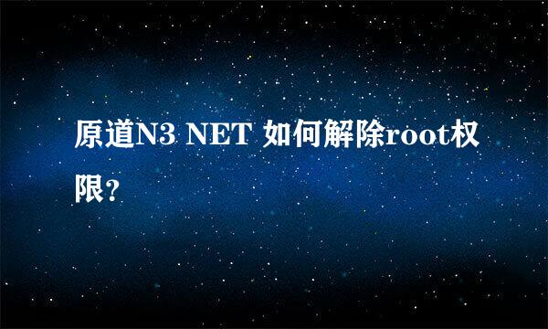 原道N3 NET 如何解除root权限？