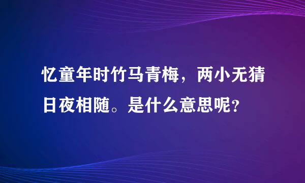 忆童年时竹马青梅，两小无猜日夜相随。是什么意思呢？