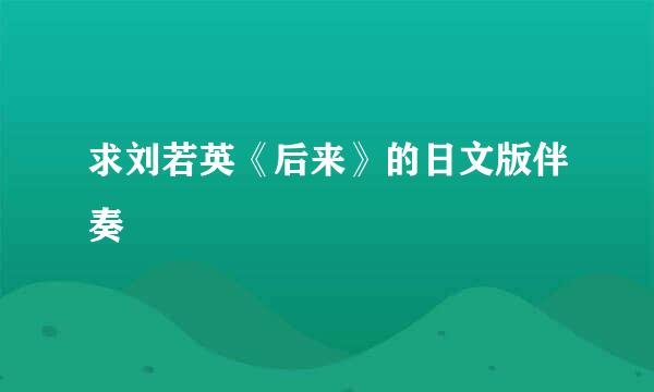 求刘若英《后来》的日文版伴奏