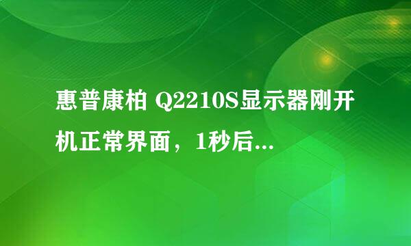 惠普康柏 Q2210S显示器刚开机正常界面，1秒后即黑屏，关掉显示器电源再开也是这样，主机正常，不知原因？