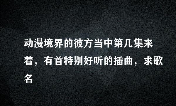 动漫境界的彼方当中第几集来着，有首特别好听的插曲，求歌名