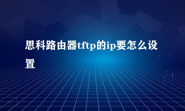 思科路由器tftp的ip要怎么设置