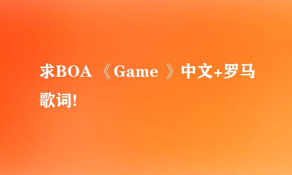 求BOA 《Game 》中文+罗马歌词!