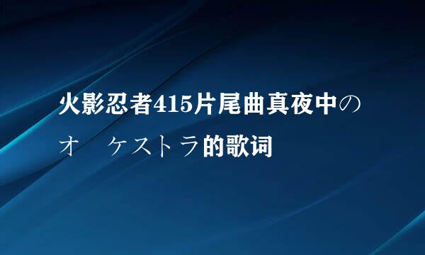 火影忍者415片尾曲真夜中のオーケストラ的歌词