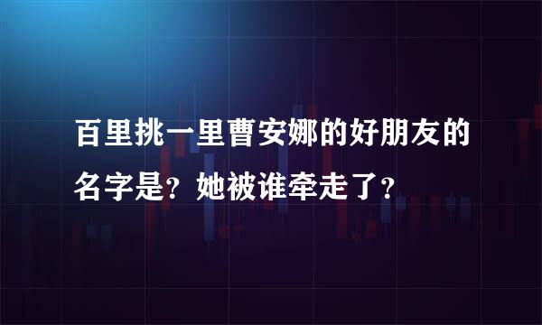 百里挑一里曹安娜的好朋友的名字是？她被谁牵走了？