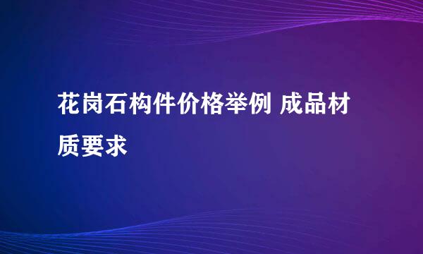 花岗石构件价格举例 成品材质要求