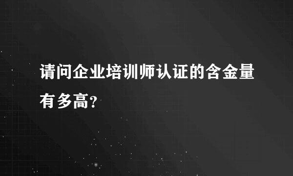 请问企业培训师认证的含金量有多高？