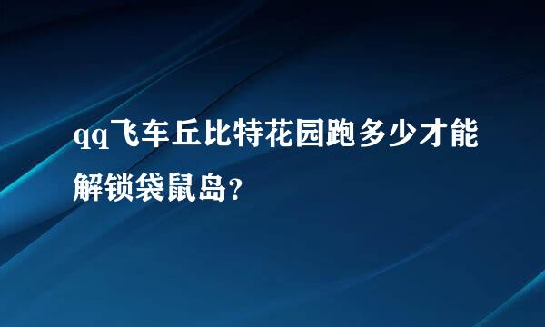 qq飞车丘比特花园跑多少才能解锁袋鼠岛？