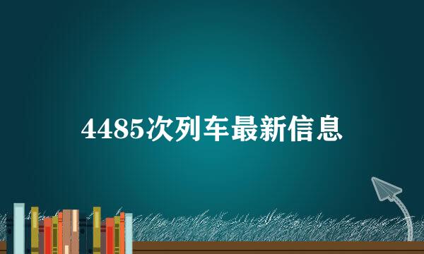 4485次列车最新信息