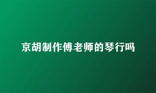 京胡制作傅老师的琴行吗