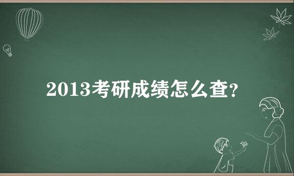 2013考研成绩怎么查？