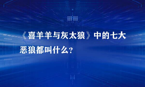 《喜羊羊与灰太狼》中的七大恶狼都叫什么？