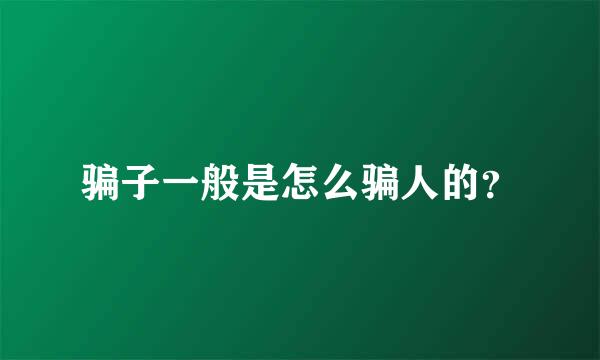 骗子一般是怎么骗人的？