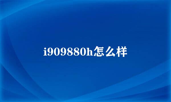 i909880h怎么样