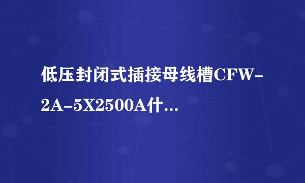 低压封闭式插接母线槽CFW-2A-5X2500A什么意思? 希望能详细些，谢谢！