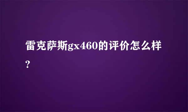 雷克萨斯gx460的评价怎么样?