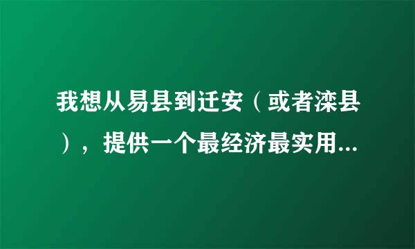 我想从易县到迁安（或者滦县），提供一个最经济最实用的方式吧，汽车火车全部可以，但是时间不能太晚了。