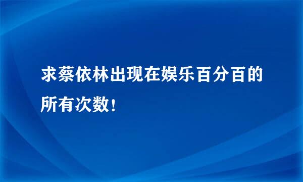 求蔡依林出现在娱乐百分百的所有次数！