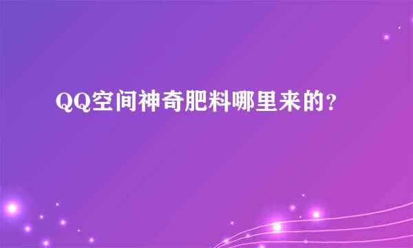 QQ空间神奇肥料哪里来的？