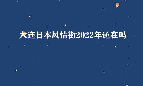 大连日本风情街2022年还在吗