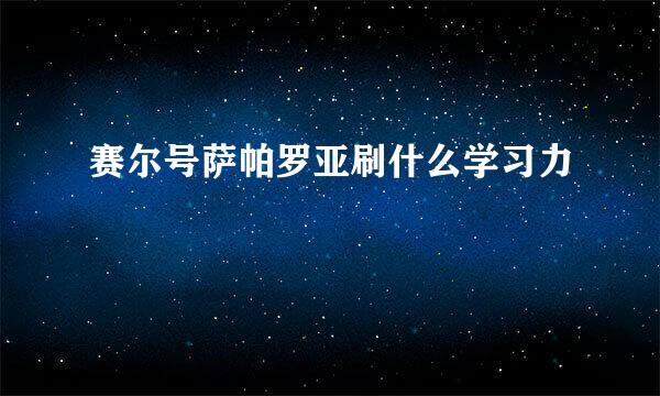 赛尔号萨帕罗亚刷什么学习力