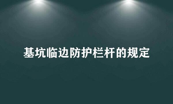 基坑临边防护栏杆的规定