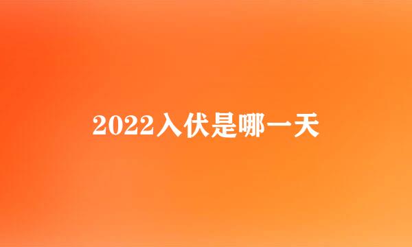 2022入伏是哪一天