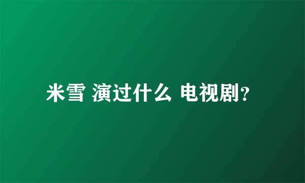 米雪 演过什么 电视剧？