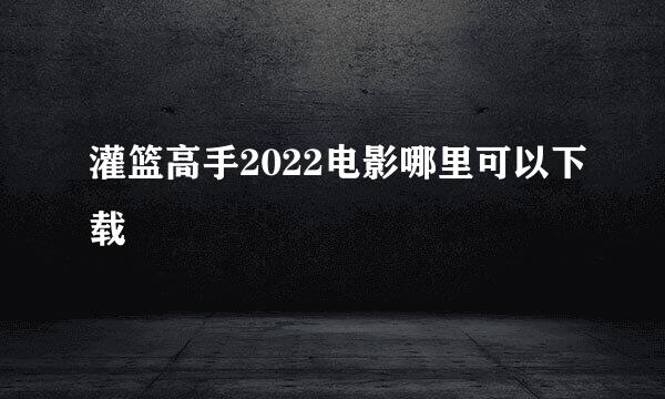 灌篮高手2022电影哪里可以下载