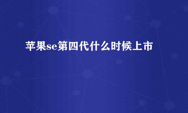 苹果se第四代什么时候上市