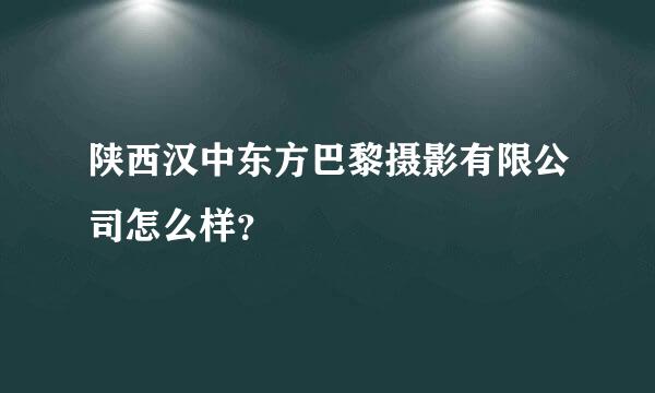 陕西汉中东方巴黎摄影有限公司怎么样？